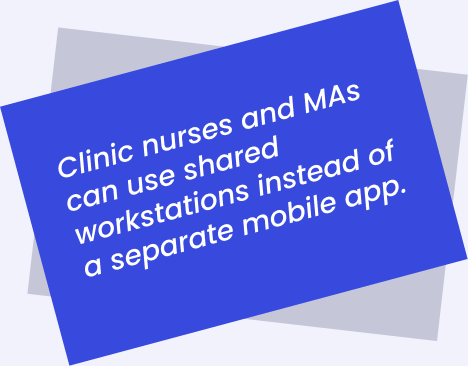 Clinic nurses and MAs can use shared workstations instead of a separate mobile app.